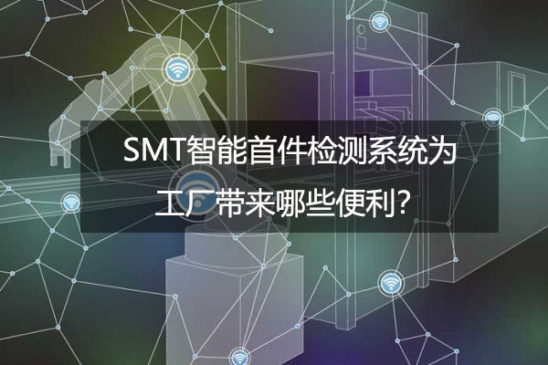 SMT智能首件檢測系統(tǒng)為工廠帶來哪些便利？