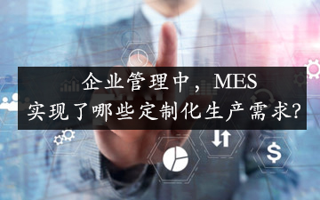 企業(yè)管理中，MES實現(xiàn)了哪些定制化生產需求？