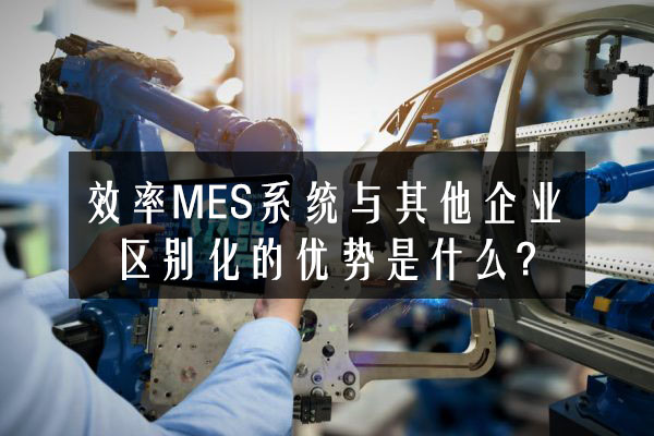 效率科技MES系統(tǒng)與其他企業(yè)區(qū)別化的優(yōu)勢是什么?